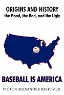Baseball Is America: Origins and History: The Good, the Bad, and the Ugly