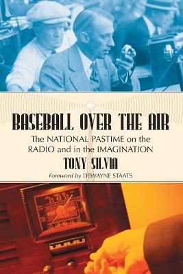 Baseball Over the Air: The National Pastime on the Radio and in the Imagination - Silvia, Tony