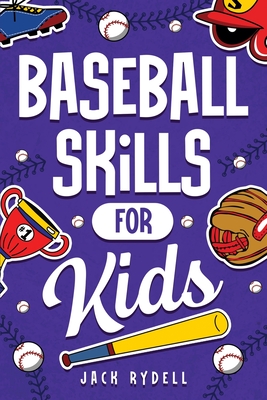 Baseball Skills for Kids: Essential Skills, Drills, and Tips to Play Like a Pro! - Rydell, Jack