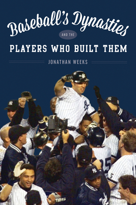 Baseball's Dynasties and the Players Who Built Them - Weeks, Jonathan