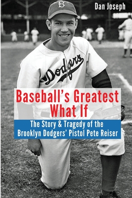 Baseball's Greatest What If: The Story and Tragedy of Pistol Pete Reiser - Joseph, Dan