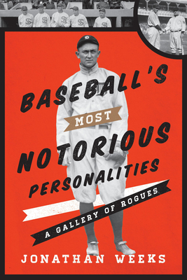 Baseball's Most Notorious Personalities: A Gallery of Rogues - Weeks, Jonathan