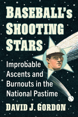 Baseball's Shooting Stars: Improbable Ascents and Burnouts in the National Pastime - Gordon, David J