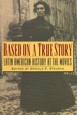 Based on a True Story: Latin American History at the Movies - Stevens, Donald F (Editor)