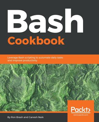 Bash Cookbook: Leverage Bash scripting to automate daily tasks and improve productivity - Brash, Ron, and Naik, Ganesh