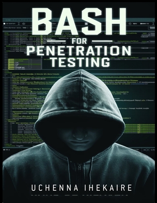 Bash for Penetration Testing: Creative Scripting for PenTesters and Hackers - Ihekaire, Uchenna