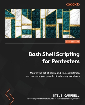 Bash Shell Scripting for Pentesters: Master the art of command-line exploitation and enhance your penetration testing workflows - Campbell, Steve, and Kennedy, David (Foreword by)