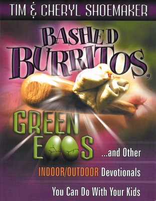 Bashed Burritos, Green Eggs: ...and Other Indoor/Outdoor Devotionals You Can Do with Your Kids - Shoemaker, Tim, and Shoemaker, Cheryl