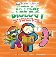 Basher Science: Extreme Biology: From Superbugs to Clones ... Get to the Edge of Science