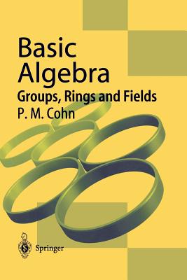 Basic Algebra: Groups, Rings and Fields - Cohn, P M