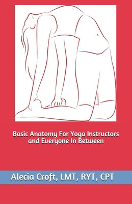 Basic Anatomy For Yoga Instructors and Everyone In Between - Croft, Alecia
