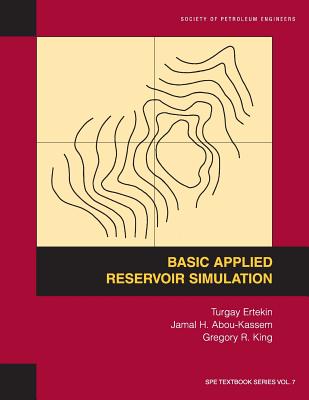 Basic Applied Reservoir Simulation: Textbook 7 - Ertekin, Turgay, and Abou-Kassem, Jamal H, and King, Gregory R