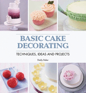 Basic Cake Decorating: Techniques, Ideas & Projects