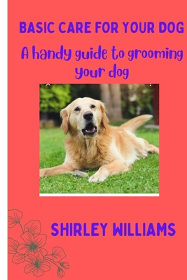 Basic care for your Dog: A handy guide to grooming your dog - Williams, Shirley