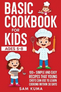 Basic Cookbook for Kids Ages 5-8: 100+ Simple and Easy Recipes that Young Chefs Can Use to Learn Cooking Within 30 Days