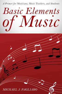 Basic Elements of Music: A Primer for Musicians, Music Teachers, and Students - Pagliaro, Michael J