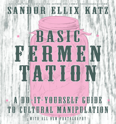 Basic Fermentation: A Do-It-Yourself Guide to Cultural Manipulation - Katz, Sandor Ellix