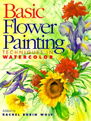 Basic Flower Painting Techniques in Watercolor - Wolf, Rachel R (Editor), and Rubin Wolf, Rachel (Editor)