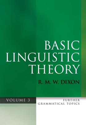 Basic Linguistic Theory Volume 3: Further Grammatical Topics - Dixon, R. M. W.