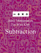 Basic Mathematics for Wise Kids: Subtraction