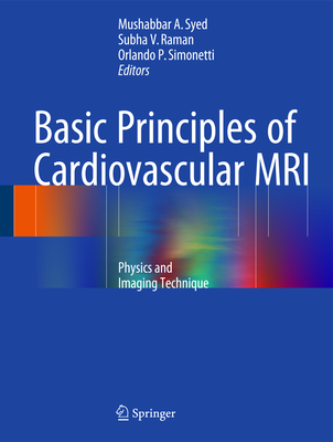 Basic Principles of Cardiovascular MRI: Physics and Imaging Techniques - Syed, Mushabbar A (Editor), and Raman, Subha V (Editor), and Simonetti, Orlando P (Editor)