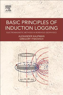 Basic Principles of Induction Logging: Electromagnetic Methods in Borehole Geophysics - Kaufman, Alex, and Itskovich, Gregory