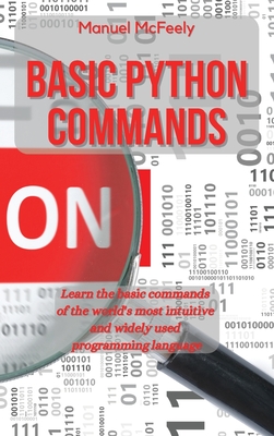 Basic Python Commands: Learn the Basic Commands of the World's Most Intuitive and Widely Used Programming Language - McFeely, Manuel