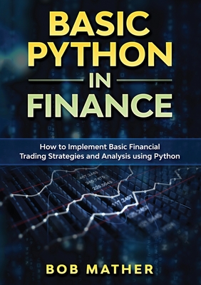 Basic Python in Finance: How to Implement Financial Trading Strategies and Analysis using Python - Mather, Bob