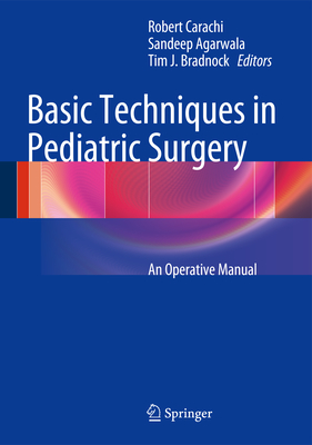 Basic Techniques in Pediatric Surgery: An Operative Manual - Carachi, Robert (Editor), and Agarwala, Sandeep (Editor), and Bradnock, Tim J. (Editor)