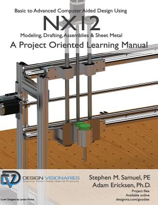 Basic to Advanced Computer Aided Design Using NX12: Modeling, Drafting, Assemblies & Sheetmetal - Ericksen Ph D, Adam, and Samuel P E, Stephen M