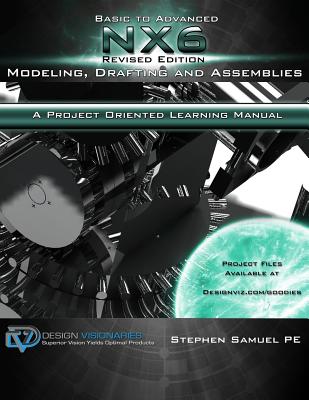Basic To Advanced NX6 Modeling, Drafting and Assemblies: A Project Oriented Learning Manual - Pragada, Anuranjini, and Stevenson, Benjamin, and Weeks, Eric