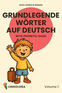 Basic Words in German - Grundlegende Wrter auf Deutsch - Volume 1: Bilingual Picture Book with Phonetic Guide