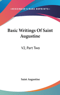 Basic Writings Of Saint Augustine: V2, Part Two