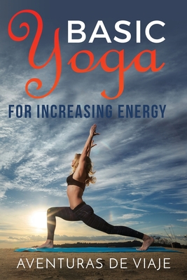 Basic Yoga for Increasing Energy: Yoga Therapy for Revitalization and Increasing Energy - Viaje, Aventuras de