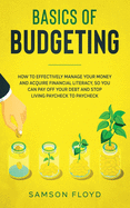 Basics of Budgeting: How to Effectively Manage Your Money and Acquire Financial Literacy, So You Can Pay Off Your Debt and Stop Living Paycheck to Paycheck