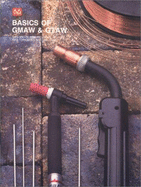 Basics of Gmaw-Gtaw Welding, Gas Metal Arc Welding, Gas Tungsten Arc Welding - Harrington, Lois G (Editor), and Beard, Richard, and Beard, F Richard