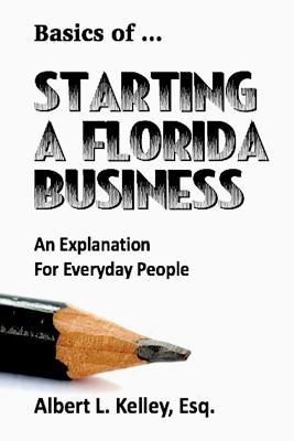 Basics of ... Starting a Florida Business - Kelley, Albert L