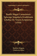 Basilii Magni Caesariensis Episcope Singularis Eruditionis Libellus De Veteru Scriptorum (1518)