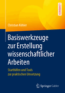 Basiswerkzeuge Zur Erstellung Wissenschaftlicher Arbeiten: Starthilfen Und Tools Zur Praktischen Umsetzung