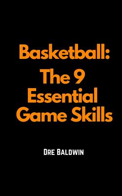 Basketball: The 9 Essential Game Skills - Baldwin, Dre