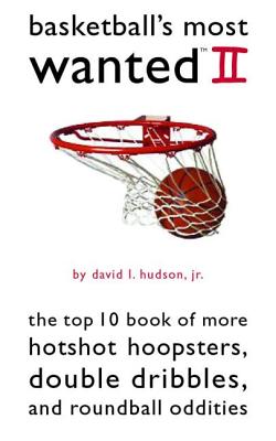 Basketball's Most Wanted II: The Top 10 Book of More Hotshot Hoopsters, Double Dribbles, and Roundball Oddities - Hudson, David L