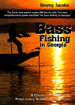 Bass Fishing in Georgia: A Comprehensive Guide to Public Lakes, Reservoirs, and Rivers - Jacobs, Jimmy