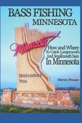 Bass Fishing Minnesota: How and where to catch largemouth and smallmouth bass in Minnesota - Pease, Steve