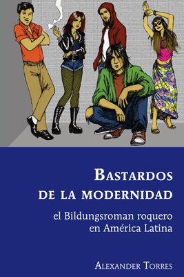 Bastardos de la modernidad: el Bildungsroman roquero en Am?rica Latina - Varona-Lacey, Gladys M, and Torres, Alexander