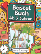 Bastelbuch Ab 3 Jahren: Kinderbuch Zum Bl?tter Sammeln, Kleben, Bemalen Und Basteln - Ideal Als Geschenk F?r Kleine Entdecker, Sammler Und Bastler Sowie Zur Talentfrderung Des Mini-K?nstlers!