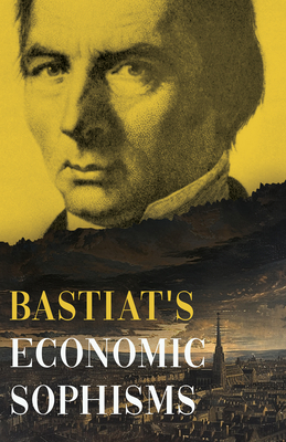 Bastiat's Economic Sophisms: A Beacon of Economic Clarity - Bastiat, Claude Frdric, and Stirling, Patrick James (Translated by)