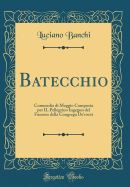 Batecchio: Commedia Di Maggio Composta Per Il Pellegrino Ingegno del Fumoso Della Congrega de'Rozzi (Classic Reprint)