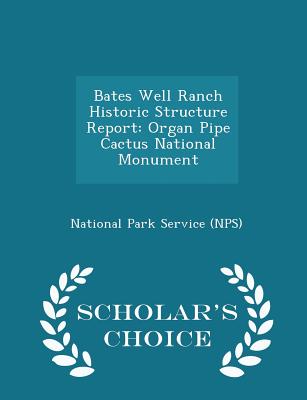 Bates Well Ranch Historic Structure Report: Organ Pipe Cactus National Monument - Scholar's Choice Edition - National Park Service (Nps) (Creator)