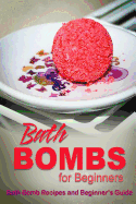 Bath Bombs for Beginners - Bath Bomb Recipes and Beginner's Guide: How to Make Bath Bombs at Home