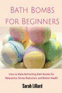 Bath Bombs for Beginners: How to Make Refreshing Bath Bombs for Relaxation, Stress Reduction, and Better Health